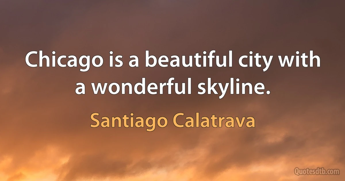 Chicago is a beautiful city with a wonderful skyline. (Santiago Calatrava)