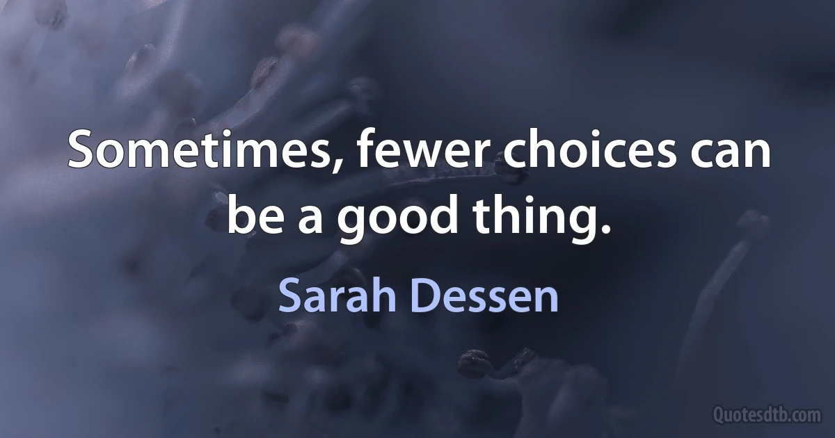 Sometimes, fewer choices can be a good thing. (Sarah Dessen)