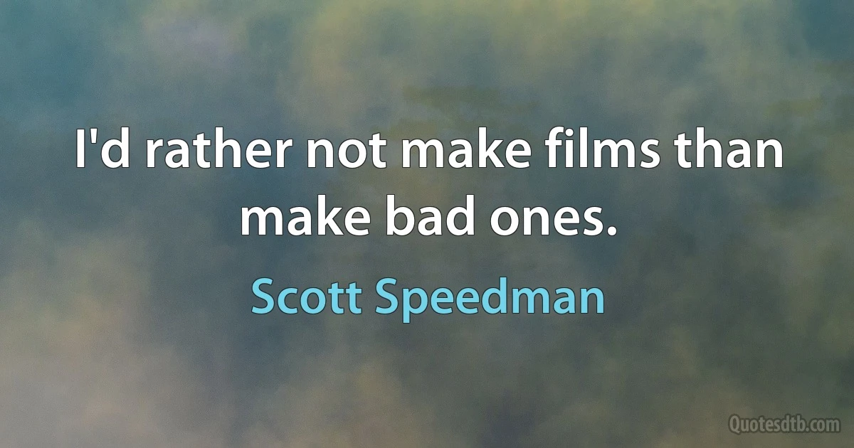 I'd rather not make films than make bad ones. (Scott Speedman)