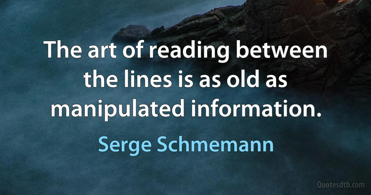 The art of reading between the lines is as old as manipulated information. (Serge Schmemann)