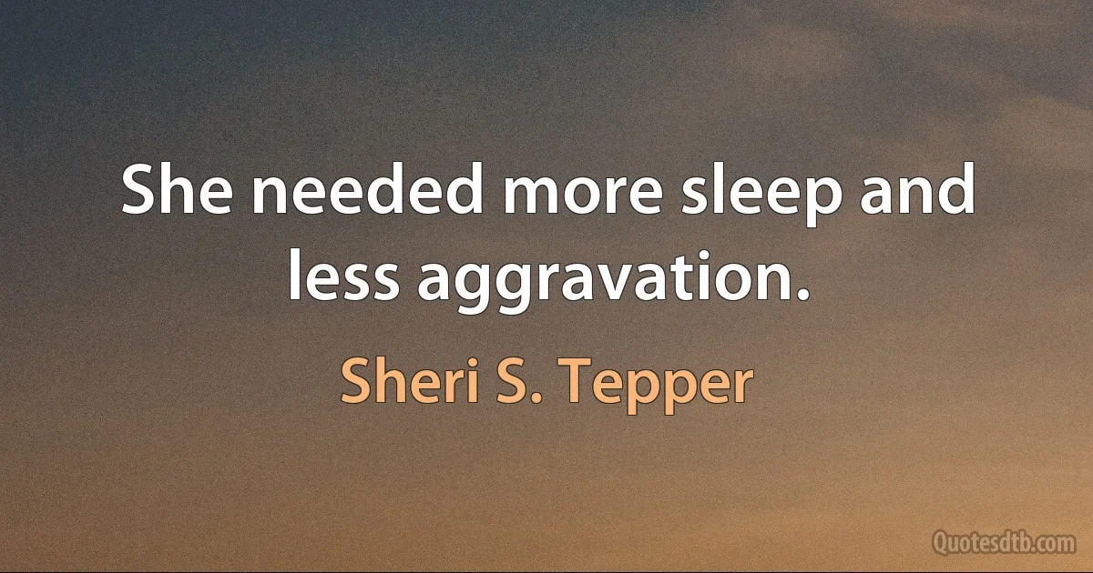 She needed more sleep and less aggravation. (Sheri S. Tepper)