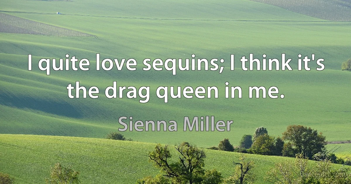 I quite love sequins; I think it's the drag queen in me. (Sienna Miller)