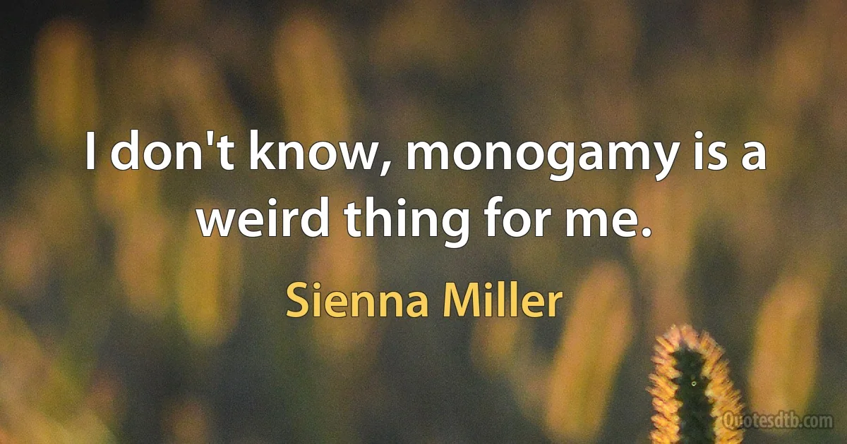 I don't know, monogamy is a weird thing for me. (Sienna Miller)