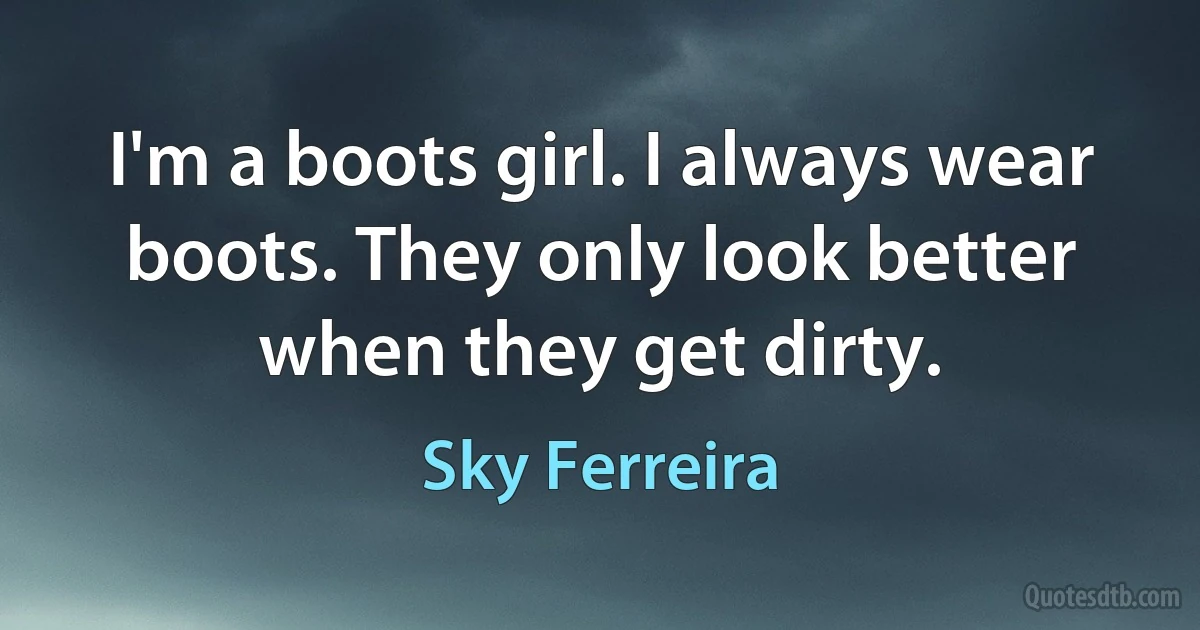 I'm a boots girl. I always wear boots. They only look better when they get dirty. (Sky Ferreira)