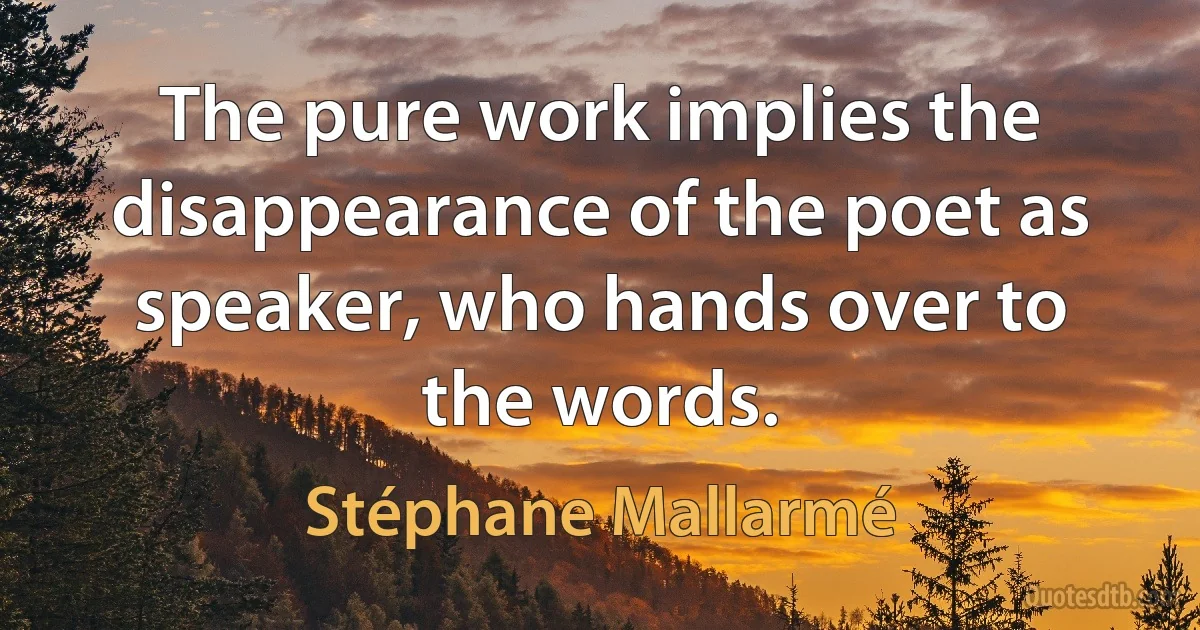 The pure work implies the disappearance of the poet as speaker, who hands over to the words. (Stéphane Mallarmé)