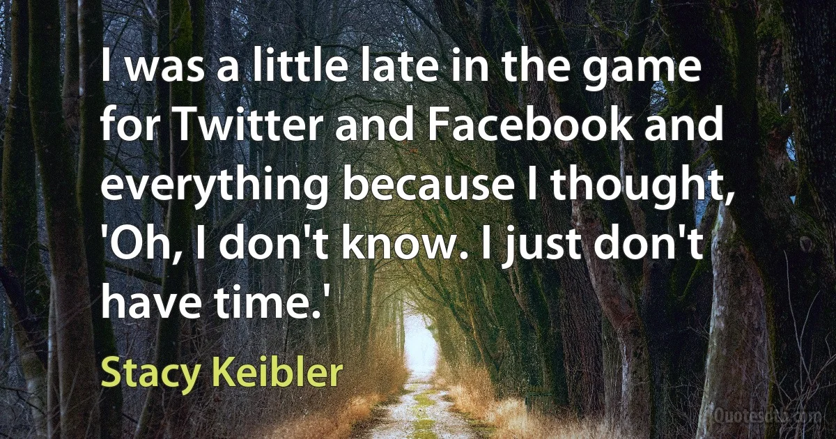 I was a little late in the game for Twitter and Facebook and everything because I thought, 'Oh, I don't know. I just don't have time.' (Stacy Keibler)