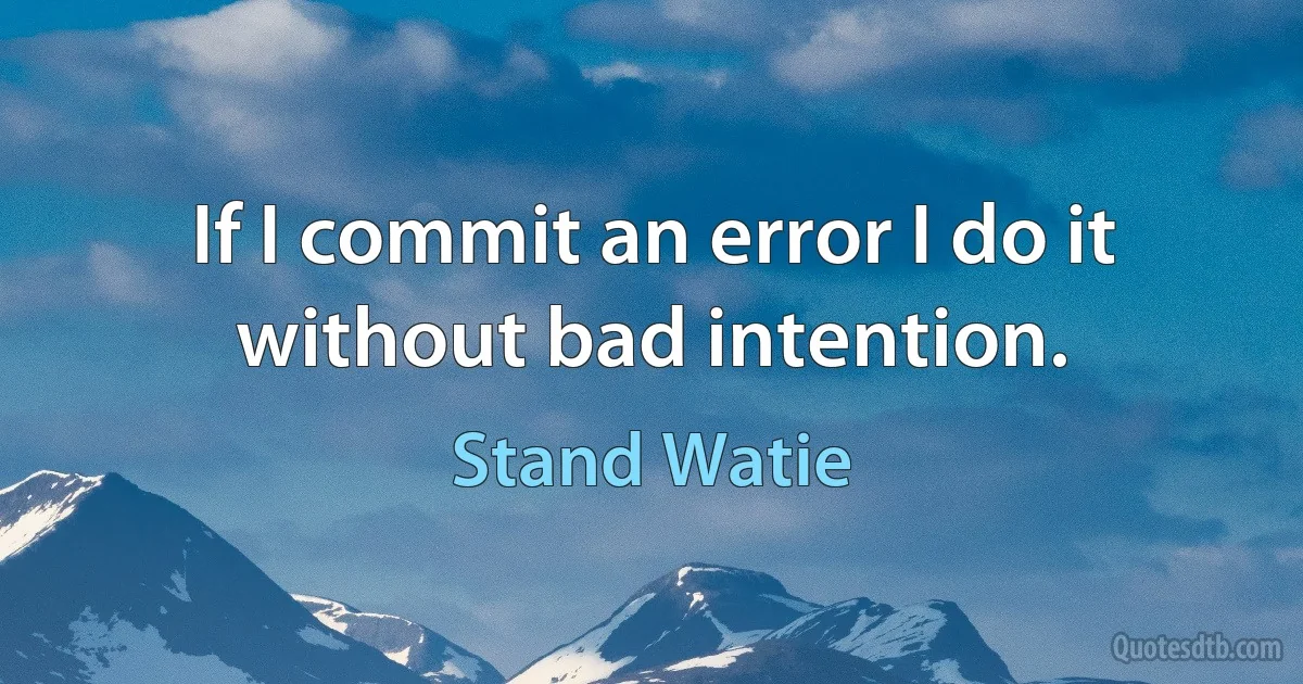 If I commit an error I do it without bad intention. (Stand Watie)