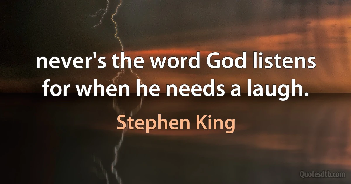 never's the word God listens for when he needs a laugh. (Stephen King)