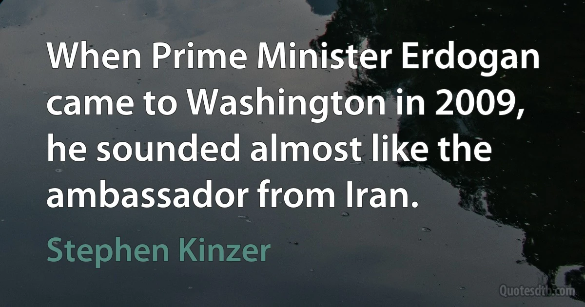 When Prime Minister Erdogan came to Washington in 2009, he sounded almost like the ambassador from Iran. (Stephen Kinzer)