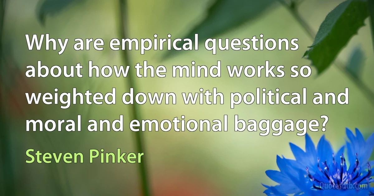 Why are empirical questions about how the mind works so weighted down with political and moral and emotional baggage? (Steven Pinker)