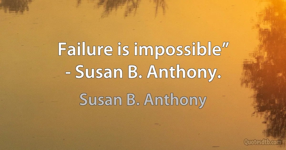 Failure is impossible”
- Susan B. Anthony. (Susan B. Anthony)