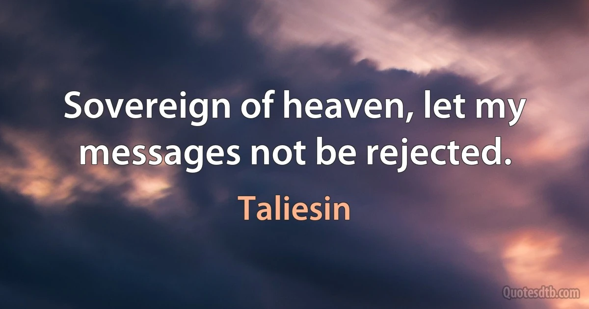 Sovereign of heaven, let my messages not be rejected. (Taliesin)