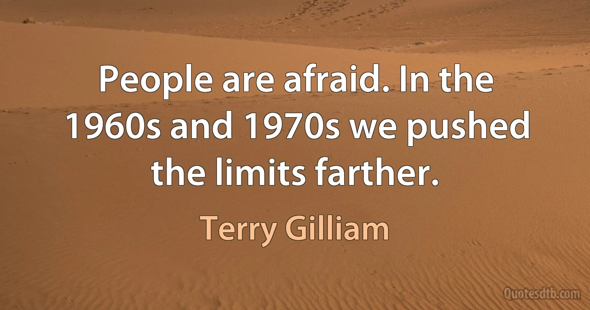 People are afraid. In the 1960s and 1970s we pushed the limits farther. (Terry Gilliam)