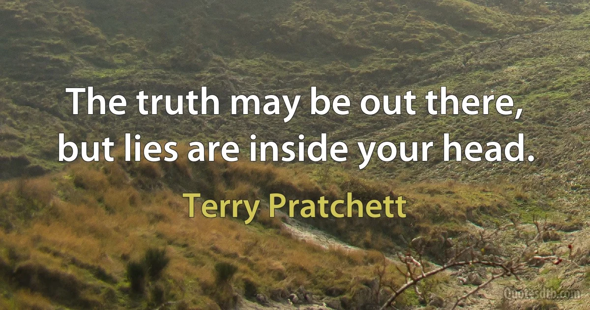 The truth may be out there, but lies are inside your head. (Terry Pratchett)