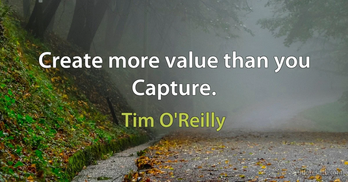 Create more value than you Capture. (Tim O'Reilly)