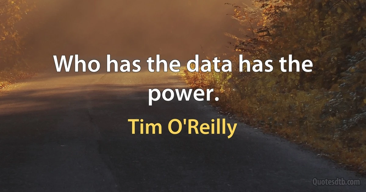 Who has the data has the power. (Tim O'Reilly)