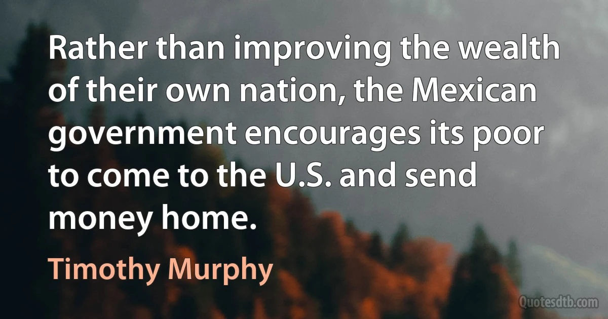 Rather than improving the wealth of their own nation, the Mexican government encourages its poor to come to the U.S. and send money home. (Timothy Murphy)