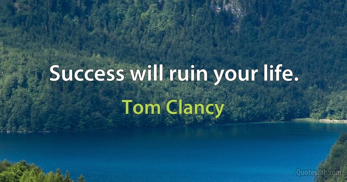 Success will ruin your life. (Tom Clancy)