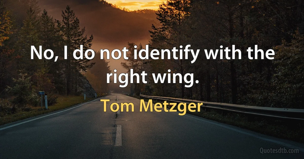 No, I do not identify with the right wing. (Tom Metzger)