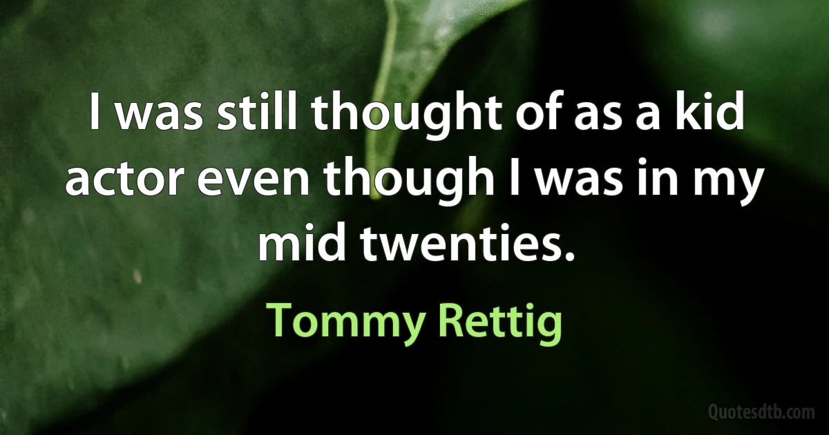 I was still thought of as a kid actor even though I was in my mid twenties. (Tommy Rettig)