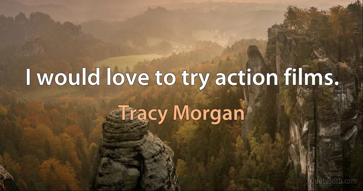 I would love to try action films. (Tracy Morgan)