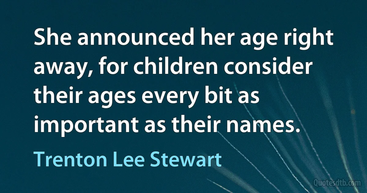 She announced her age right away, for children consider their ages every bit as important as their names. (Trenton Lee Stewart)