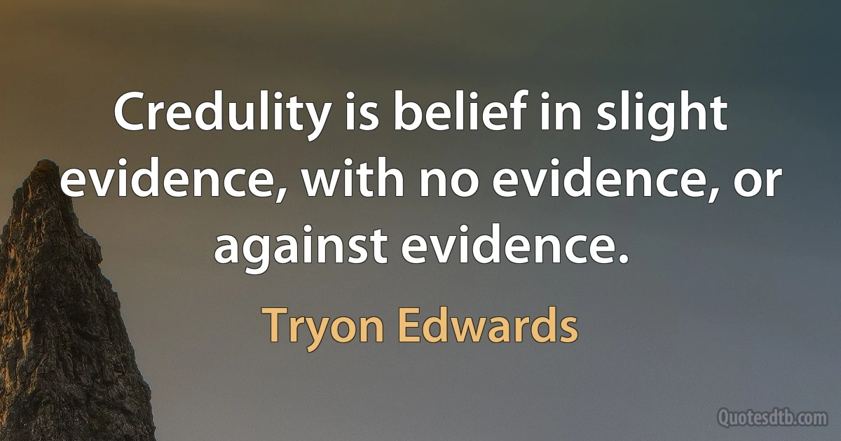 Credulity is belief in slight evidence, with no evidence, or against evidence. (Tryon Edwards)