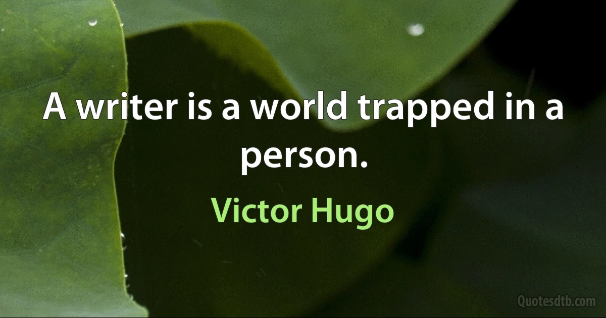 A writer is a world trapped in a person. (Victor Hugo)