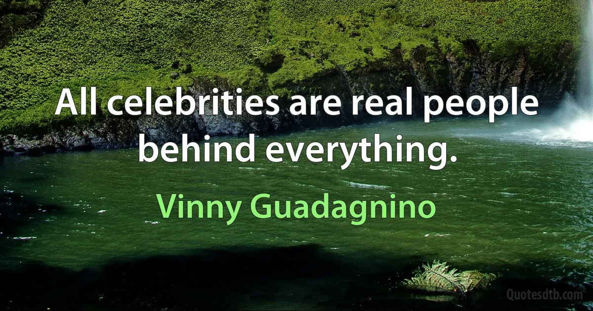 All celebrities are real people behind everything. (Vinny Guadagnino)