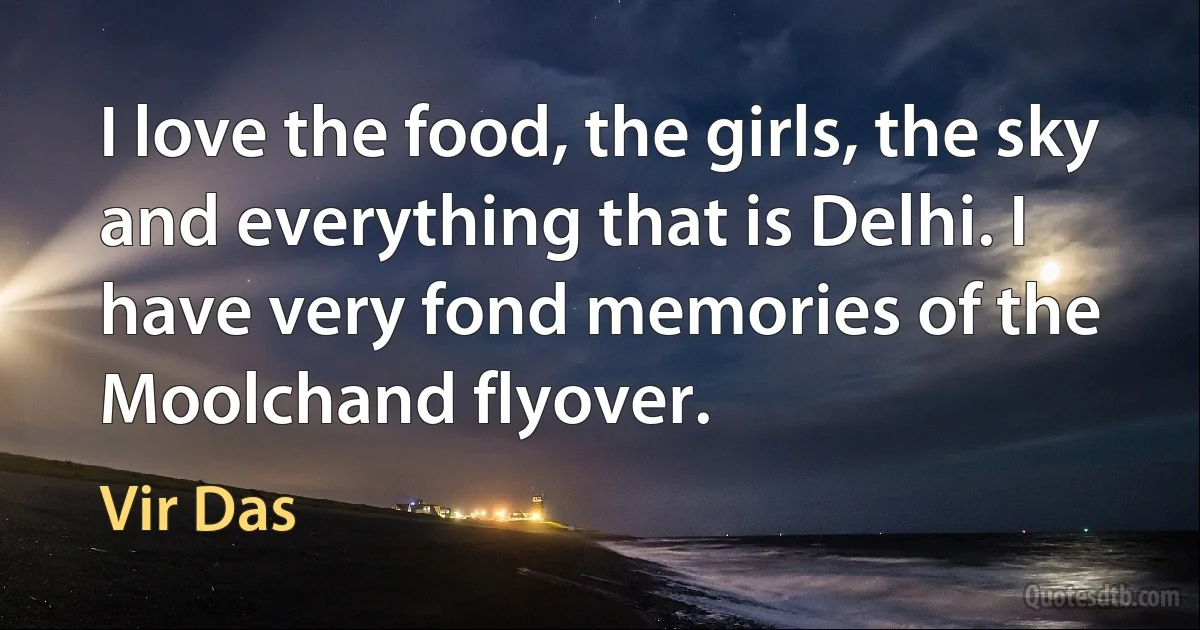 I love the food, the girls, the sky and everything that is Delhi. I have very fond memories of the Moolchand flyover. (Vir Das)