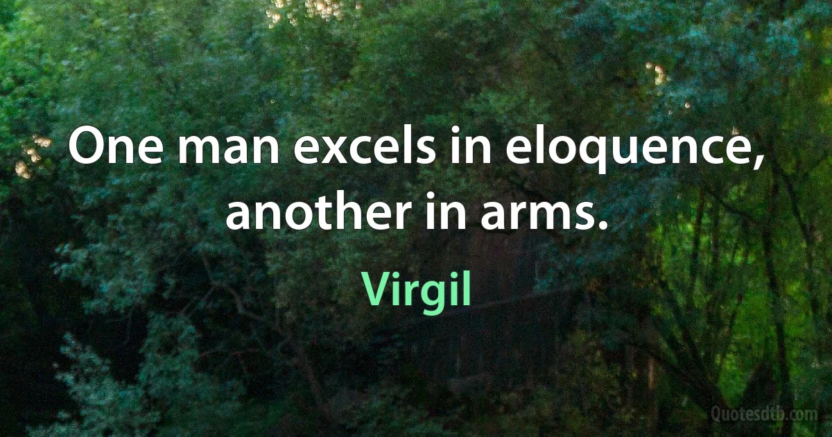 One man excels in eloquence, another in arms. (Virgil)