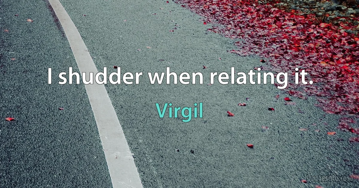 I shudder when relating it. (Virgil)