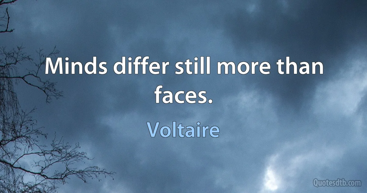 Minds differ still more than faces. (Voltaire)