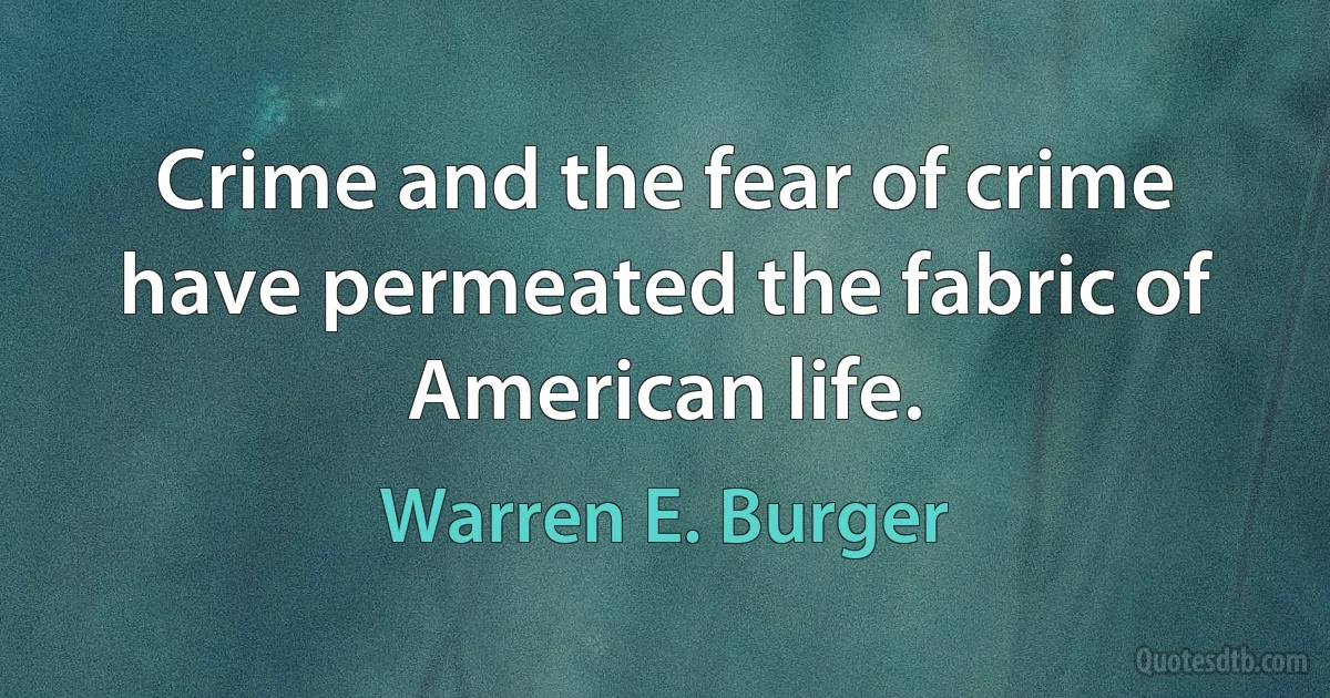 Crime and the fear of crime have permeated the fabric of American life. (Warren E. Burger)