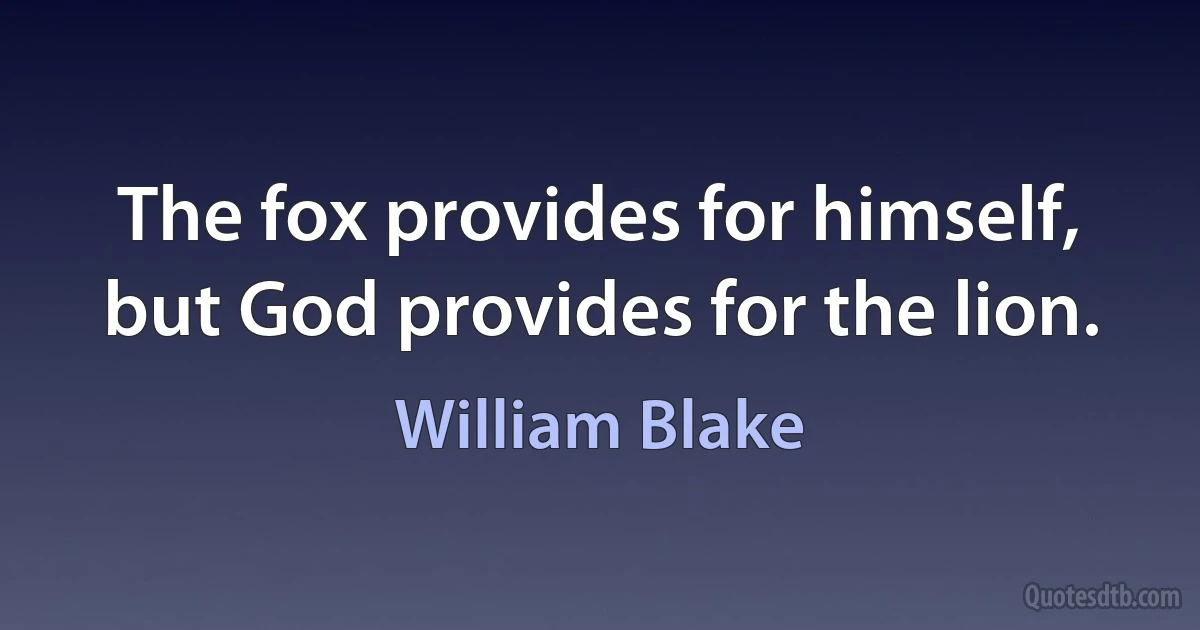 The fox provides for himself, but God provides for the lion. (William Blake)