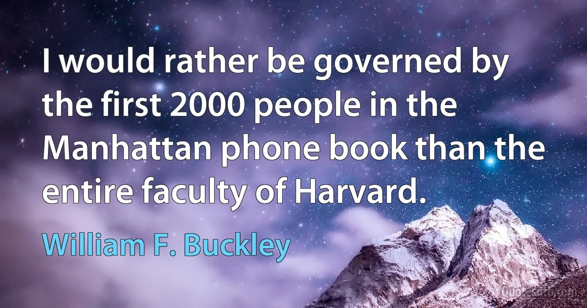 I would rather be governed by the first 2000 people in the Manhattan phone book than the entire faculty of Harvard. (William F. Buckley)