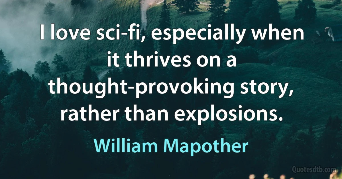 I love sci-fi, especially when it thrives on a thought-provoking story, rather than explosions. (William Mapother)