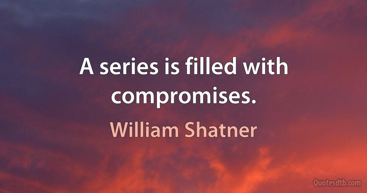 A series is filled with compromises. (William Shatner)