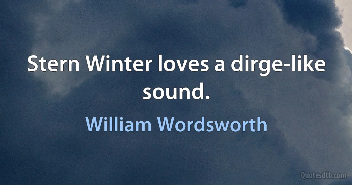 Stern Winter loves a dirge-like sound. (William Wordsworth)