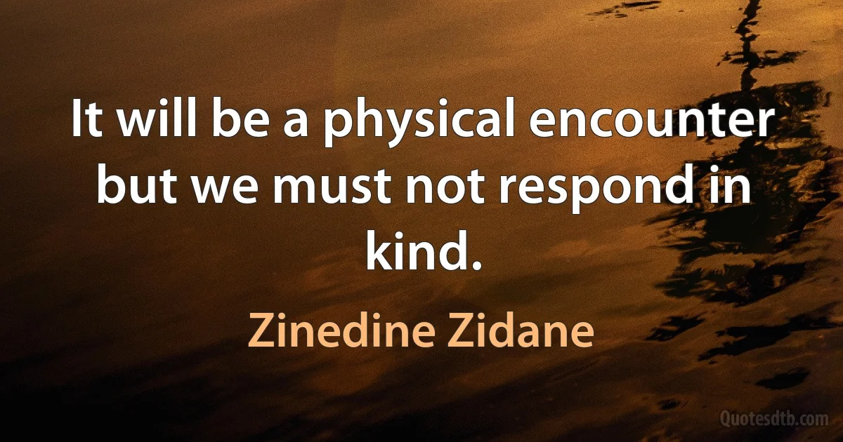 It will be a physical encounter but we must not respond in kind. (Zinedine Zidane)