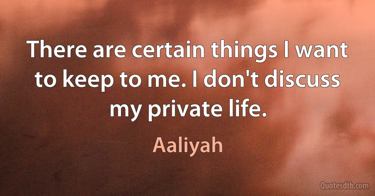 There are certain things I want to keep to me. I don't discuss my private life. (Aaliyah)