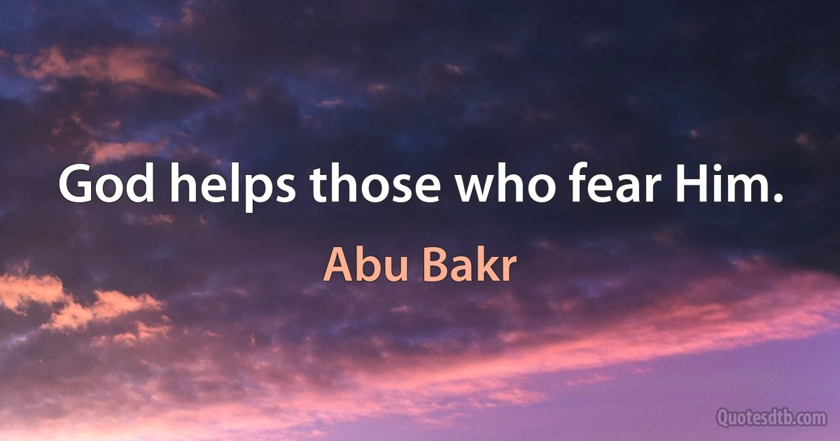 God helps those who fear Him. (Abu Bakr)