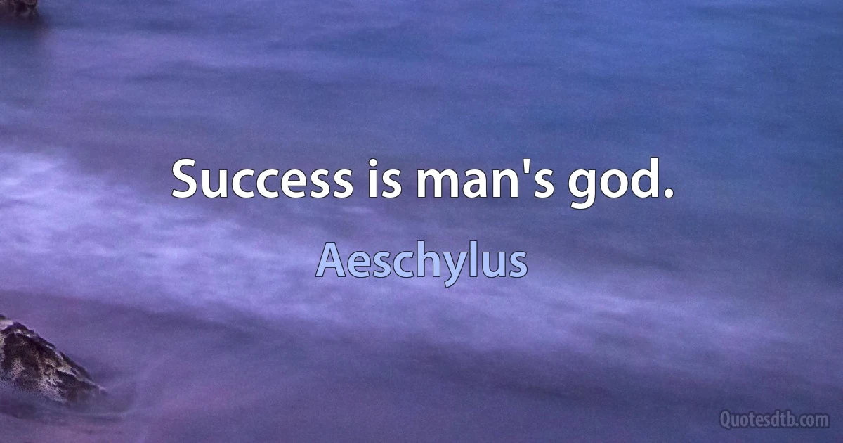 Success is man's god. (Aeschylus)