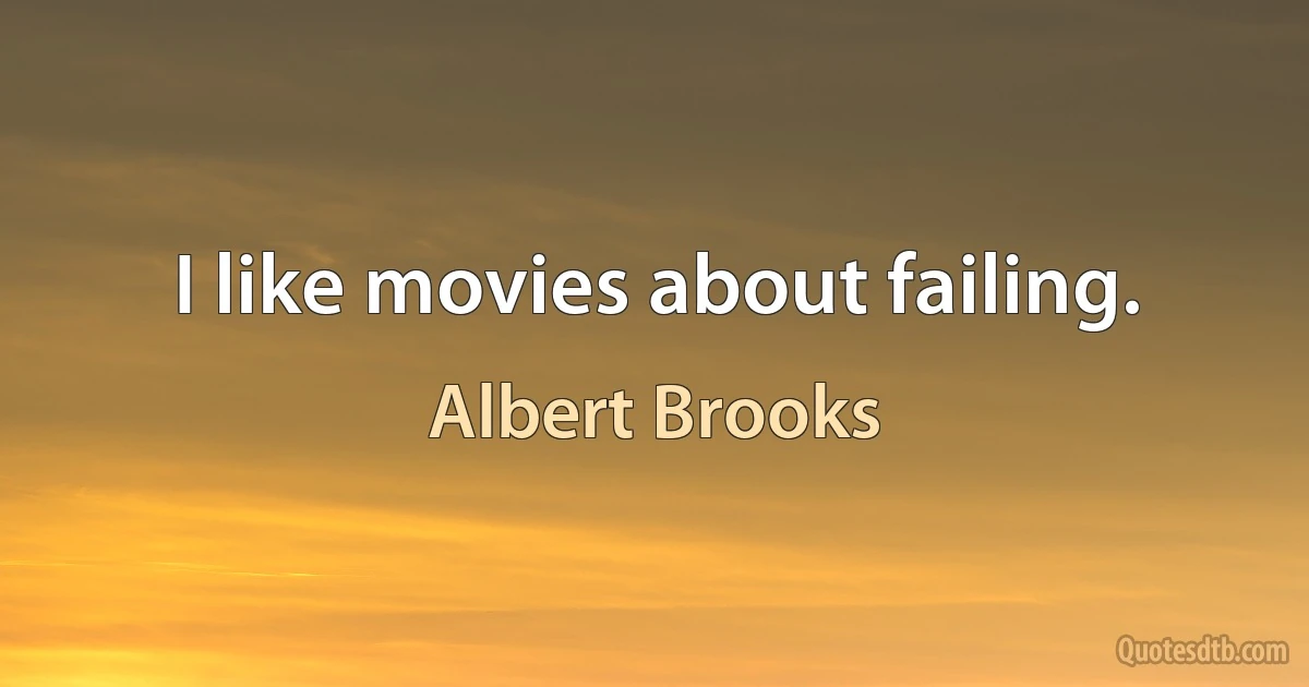 I like movies about failing. (Albert Brooks)