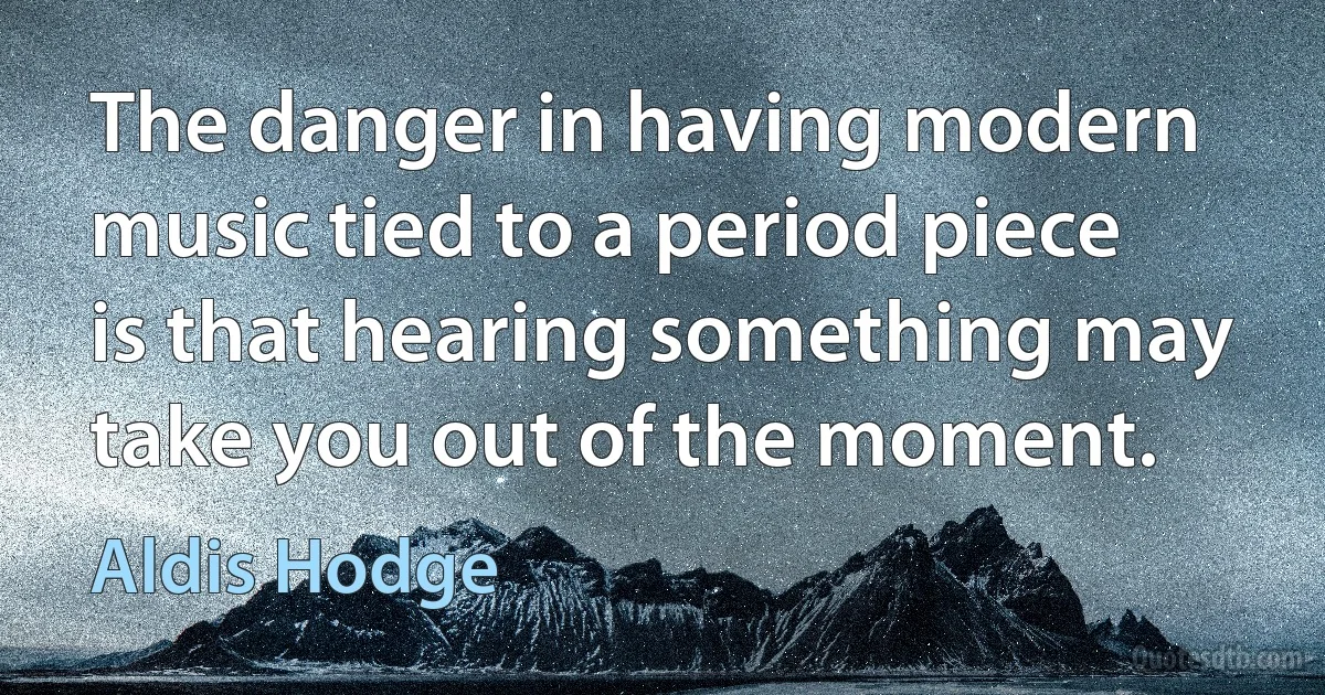 The danger in having modern music tied to a period piece is that hearing something may take you out of the moment. (Aldis Hodge)