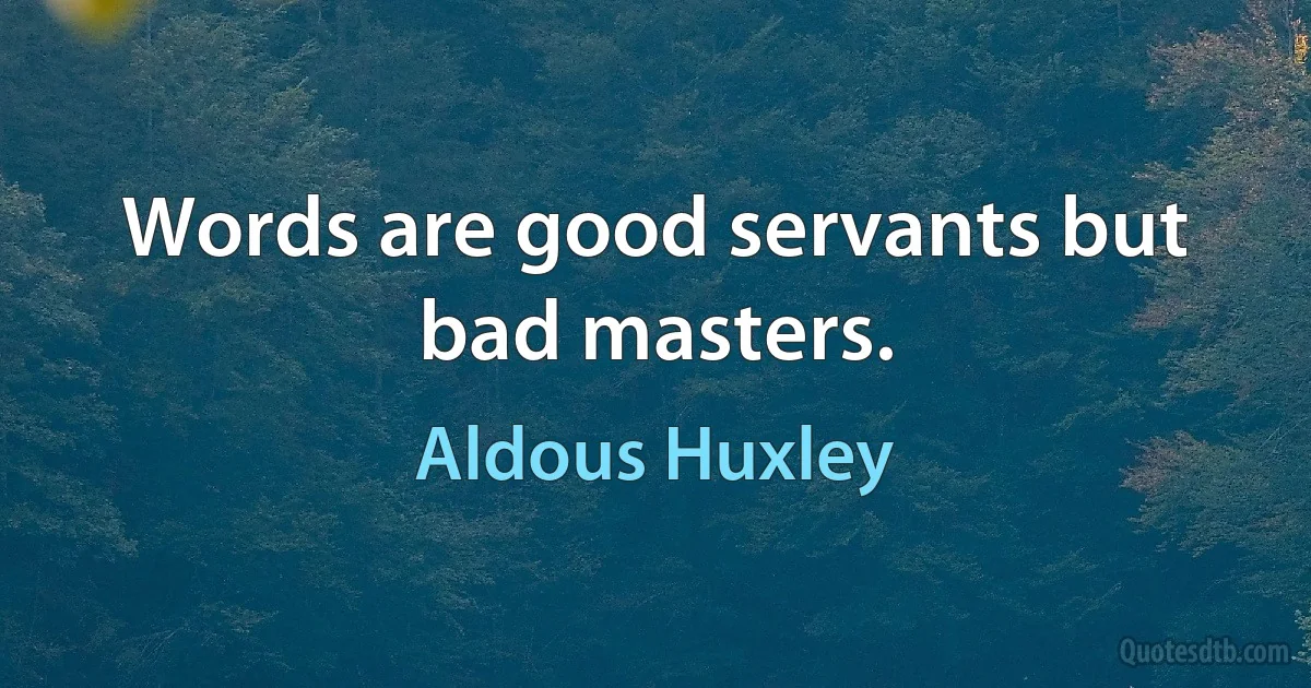 Words are good servants but bad masters. (Aldous Huxley)