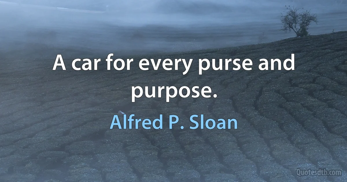 A car for every purse and purpose. (Alfred P. Sloan)