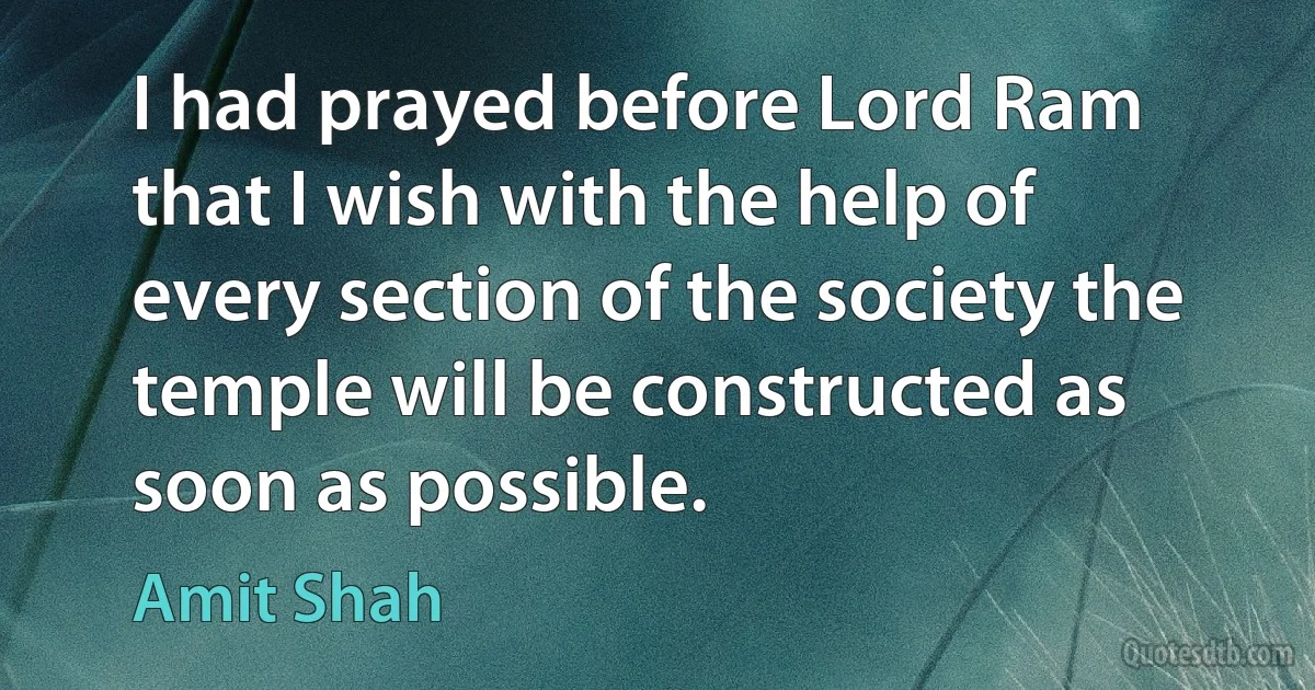 I had prayed before Lord Ram that I wish with the help of every section of the society the temple will be constructed as soon as possible. (Amit Shah)