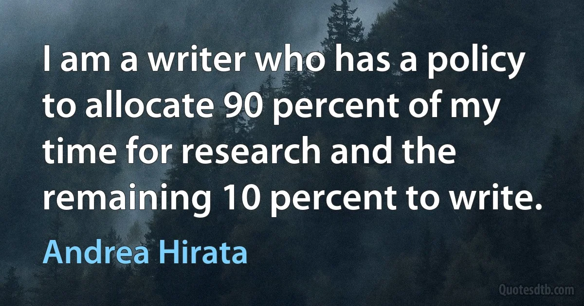 I am a writer who has a policy to allocate 90 percent of my time for research and the remaining 10 percent to write. (Andrea Hirata)