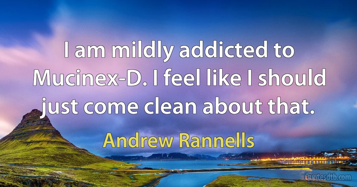 I am mildly addicted to Mucinex-D. I feel like I should just come clean about that. (Andrew Rannells)